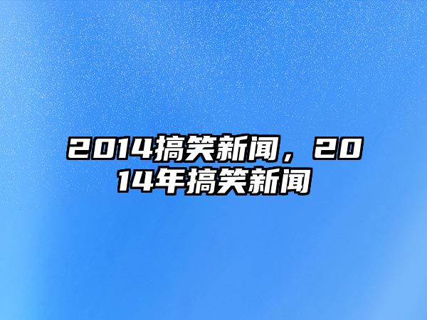 2014搞笑新聞，2014年搞笑新聞