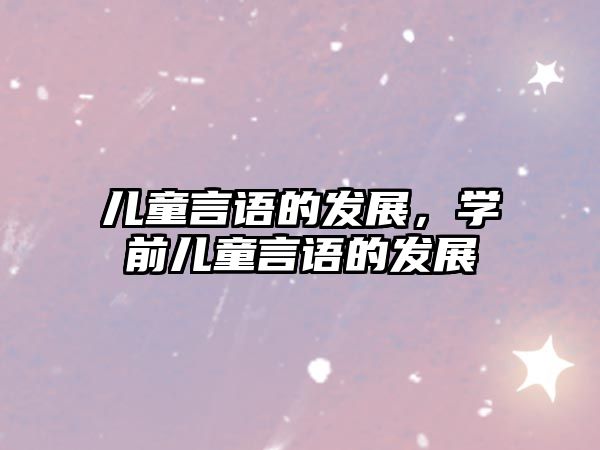 兒童言語的發(fā)展，學(xué)前兒童言語的發(fā)展