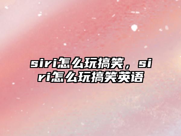 siri怎么玩搞笑，siri怎么玩搞笑英語