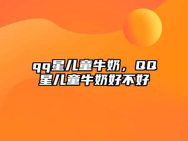 qq星兒童牛奶，QQ星兒童牛奶好不好