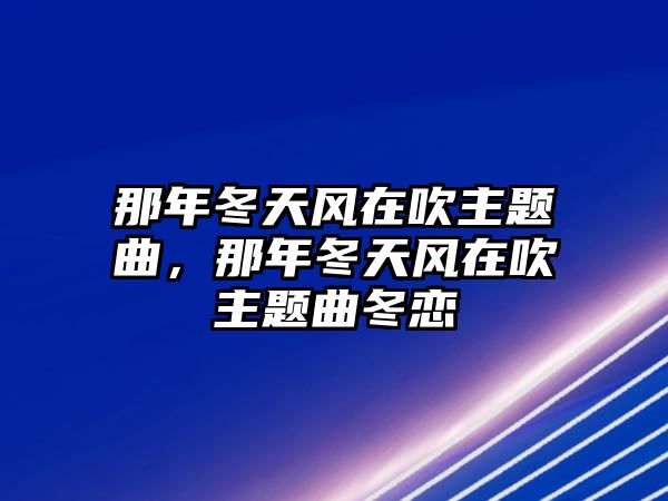 那年冬天風(fēng)在吹主題曲，那年冬天風(fēng)在吹主題曲冬戀