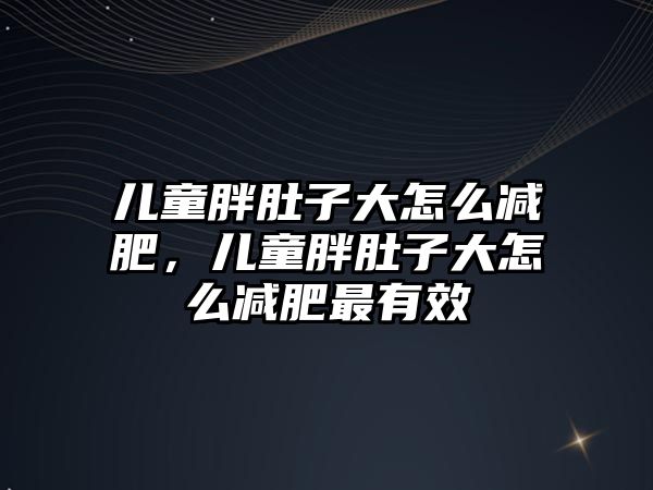 兒童胖肚子大怎么減肥，兒童胖肚子大怎么減肥最有效