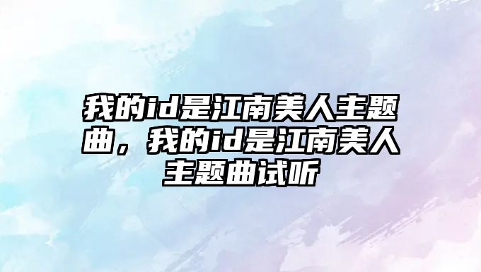 我的id是江南美人主題曲，我的id是江南美人主題曲試聽