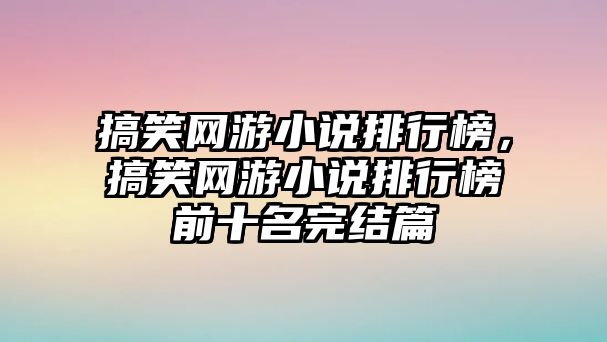 搞笑網(wǎng)游小說排行榜，搞笑網(wǎng)游小說排行榜前十名完結(jié)篇