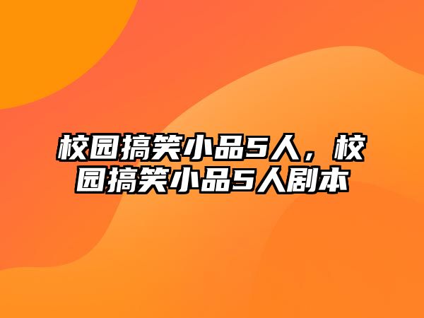 校園搞笑小品5人，校園搞笑小品5人劇本