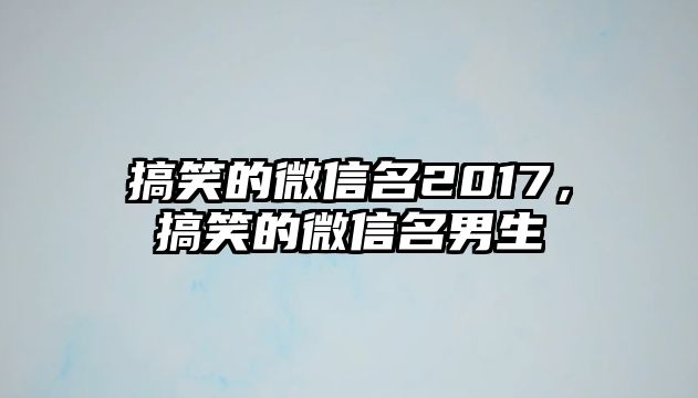 搞笑的微信名2017，搞笑的微信名男生