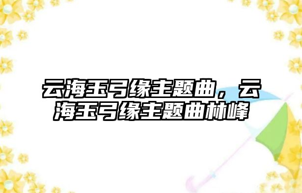 云海玉弓緣主題曲，云海玉弓緣主題曲林峰