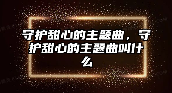 守護(hù)甜心的主題曲，守護(hù)甜心的主題曲叫什么