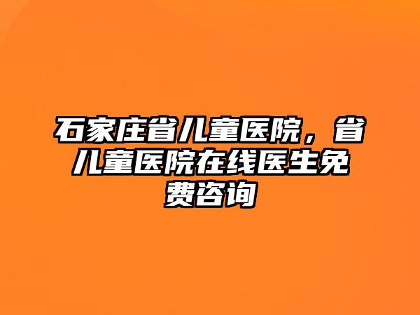 石家莊省兒童醫(yī)院，省兒童醫(yī)院在線醫(yī)生免費(fèi)咨詢