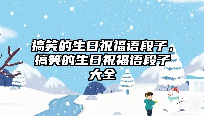 搞笑的生日祝福語(yǔ)段子，搞笑的生日祝福語(yǔ)段子大全