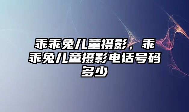 乖乖兔兒童攝影，乖乖兔兒童攝影電話號碼多少