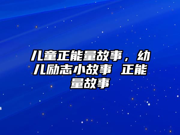 兒童正能量故事，幼兒勵志小故事 正能量故事