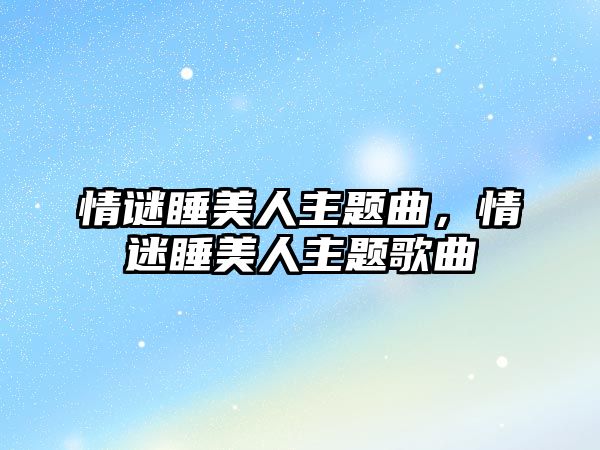 情謎睡美人主題曲，情迷睡美人主題歌曲