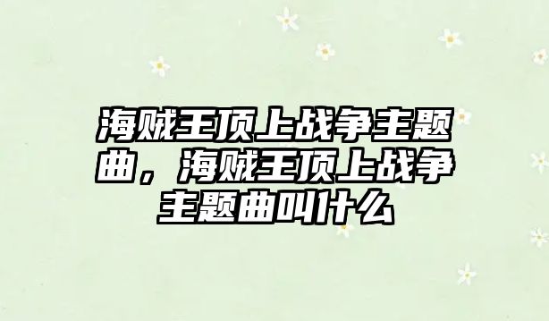 海賊王頂上戰(zhàn)爭主題曲，海賊王頂上戰(zhàn)爭主題曲叫什么