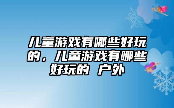 兒童游戲有哪些好玩的，兒童游戲有哪些好玩的 戶外