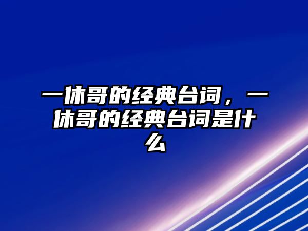 一休哥的經(jīng)典臺詞，一休哥的經(jīng)典臺詞是什么