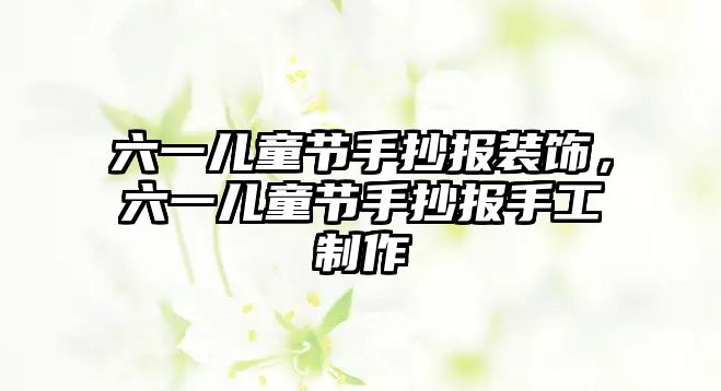 六一兒童節(jié)手抄報裝飾，六一兒童節(jié)手抄報手工制作