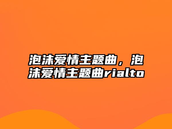 泡沫愛情主題曲，泡沫愛情主題曲rialto