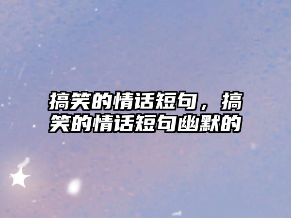 搞笑的情話短句，搞笑的情話短句幽默的