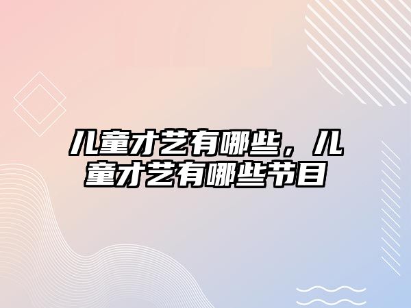 兒童才藝有哪些，兒童才藝有哪些節(jié)目