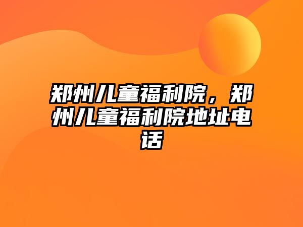 鄭州兒童福利院，鄭州兒童福利院地址電話