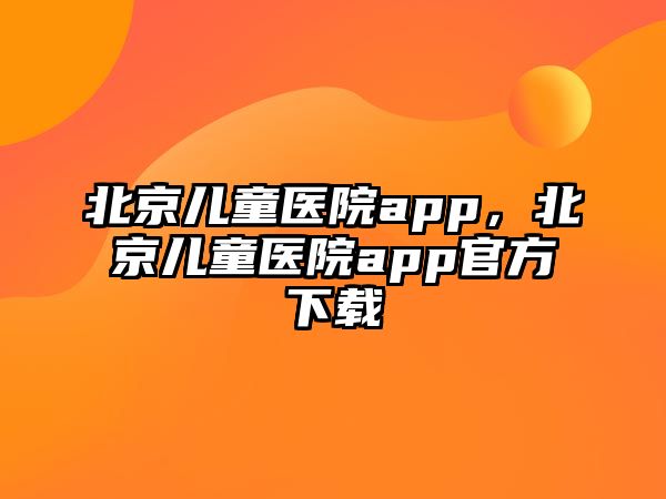 北京兒童醫(yī)院app，北京兒童醫(yī)院app官方下載