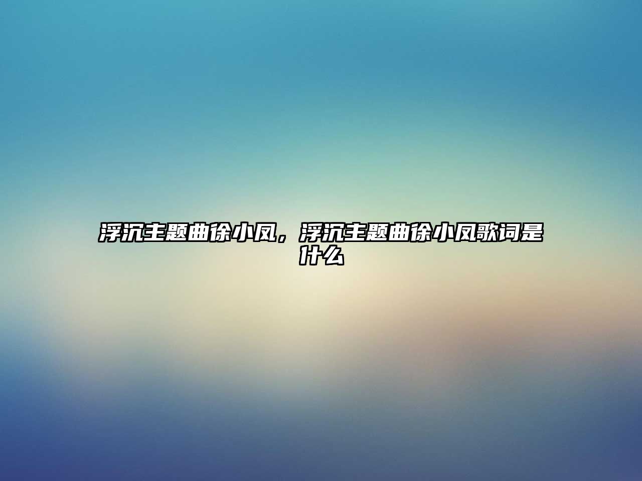 浮沉主題曲徐小鳳，浮沉主題曲徐小鳳歌詞是什么