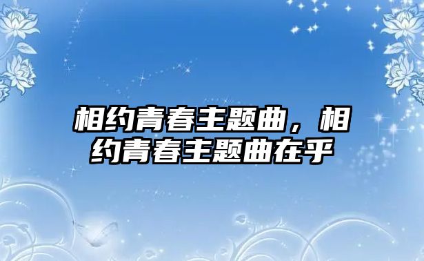 相約青春主題曲，相約青春主題曲在乎