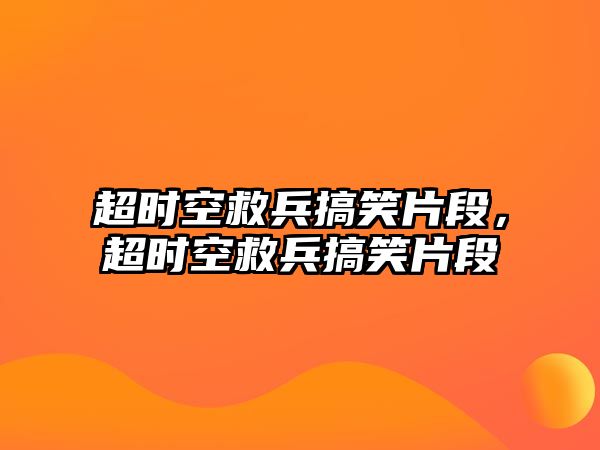 超時空救兵搞笑片段，超時空救兵搞笑片段