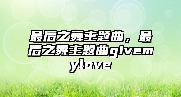 最后之舞主題曲，最后之舞主題曲givemylove