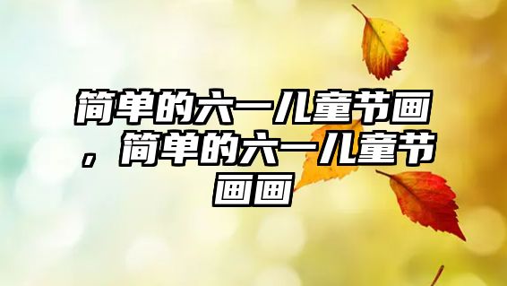 簡單的六一兒童節(jié)畫，簡單的六一兒童節(jié)畫畫