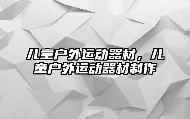 兒童戶外運動器材，兒童戶外運動器材制作