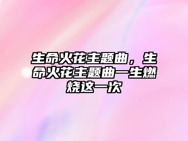 生命火花主題曲，生命火花主題曲一生燃燒這一次