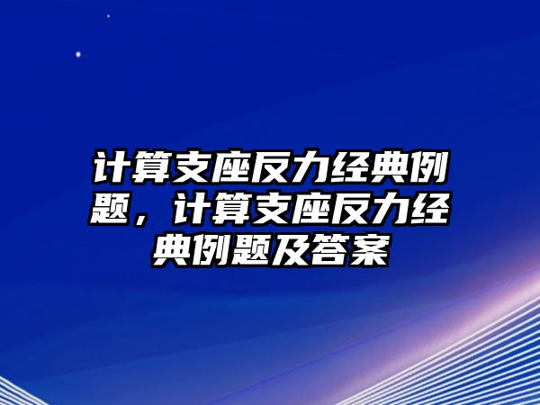 計(jì)算支座反力經(jīng)典例題，計(jì)算支座反力經(jīng)典例題及答案