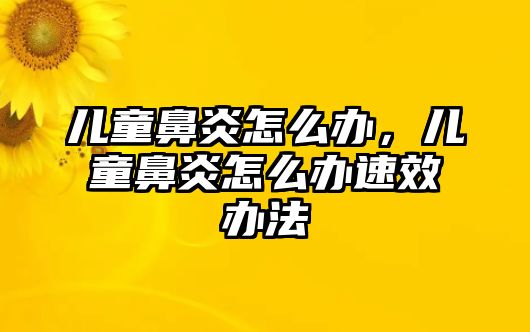 兒童鼻炎怎么辦，兒童鼻炎怎么辦速效辦法