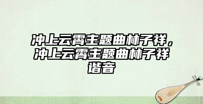 沖上云霄主題曲林子祥，沖上云霄主題曲林子祥諧音