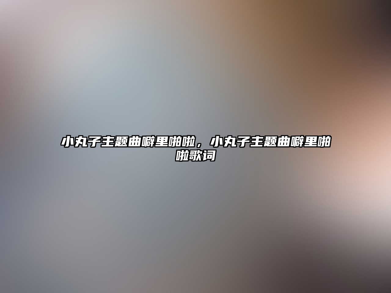 小丸子主題曲噼里啪啦，小丸子主題曲噼里啪啦歌詞