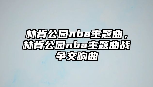 林肯公園nba主題曲，林肯公園nba主題曲戰(zhàn)爭交響曲