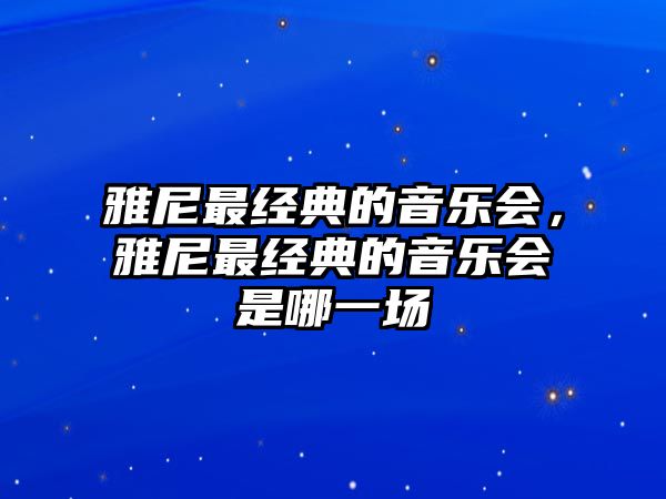 雅尼最經(jīng)典的音樂會，雅尼最經(jīng)典的音樂會是哪一場