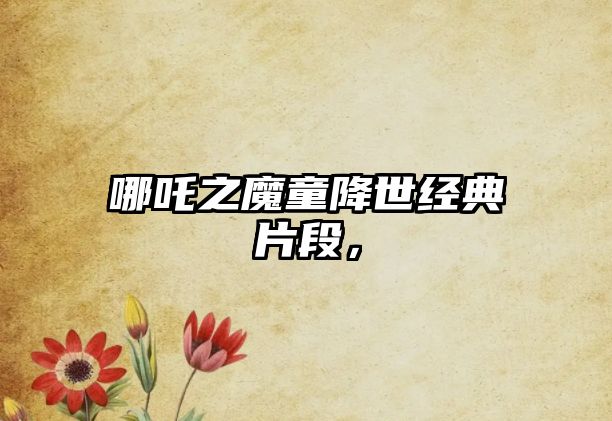 哪吒之魔童降世經(jīng)典片段，