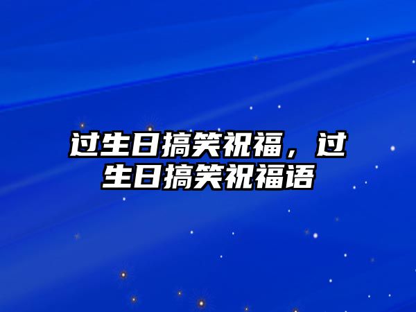 過生日搞笑祝福，過生日搞笑祝福語