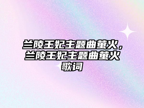 蘭陵王妃主題曲螢火，蘭陵王妃主題曲螢火歌詞