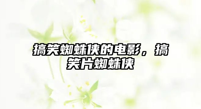 搞笑蜘蛛俠的電影，搞笑片蜘蛛俠