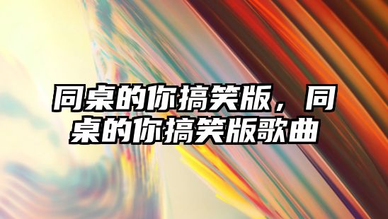 同桌的你搞笑版，同桌的你搞笑版歌曲