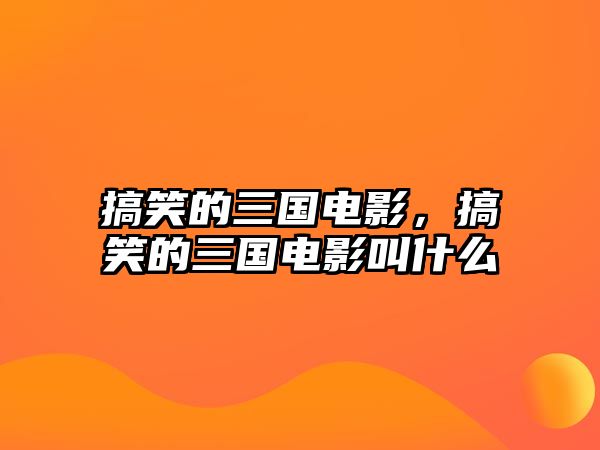 搞笑的三國電影，搞笑的三國電影叫什么