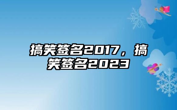 搞笑簽名2017，搞笑簽名2023