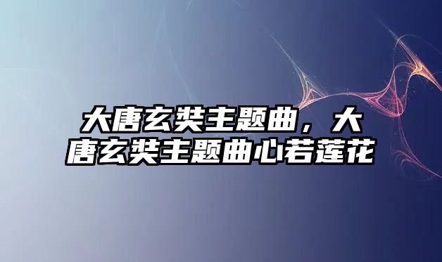 大唐玄奘主題曲，大唐玄奘主題曲心若蓮花