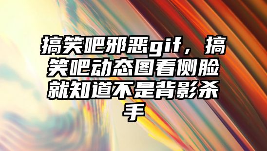 搞笑吧邪惡gif，搞笑吧動態(tài)圖看側臉就知道不是背影殺手