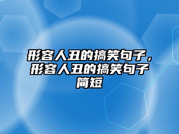 形容人丑的搞笑句子，形容人丑的搞笑句子簡短