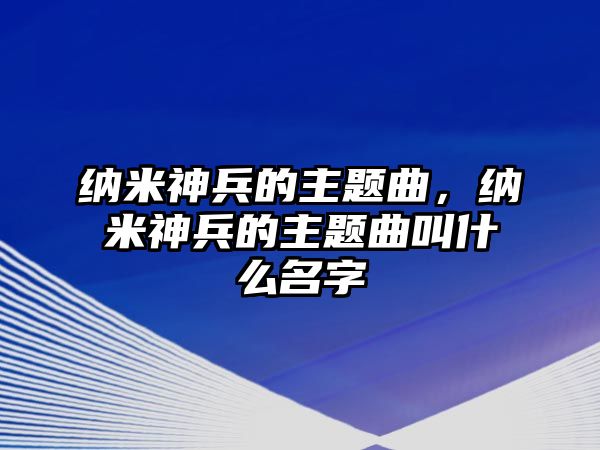 納米神兵的主題曲，納米神兵的主題曲叫什么名字